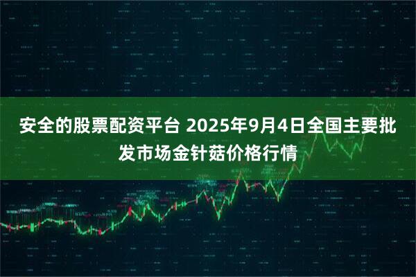 安全的股票配资平台 2025年9月4日全国主要批发市场金针菇价格行情