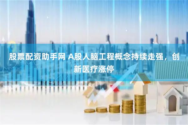 股票配资助手网 A股人脑工程概念持续走强，创新医疗涨停