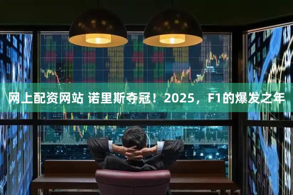 网上配资网站 诺里斯夺冠！2025，F1的爆发之年
