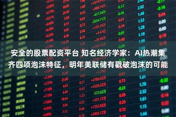 安全的股票配资平台 知名经济学家：AI热潮集齐四项泡沫特征，明年美联储有戳破泡沫的可能