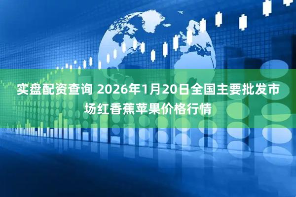 实盘配资查询 2026年1月20日全国主要批发市场红香蕉苹果价格行情
