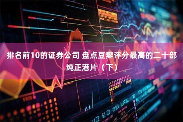 排名前10的证券公司 盘点豆瓣评分最高的二十部纯正港片（下）