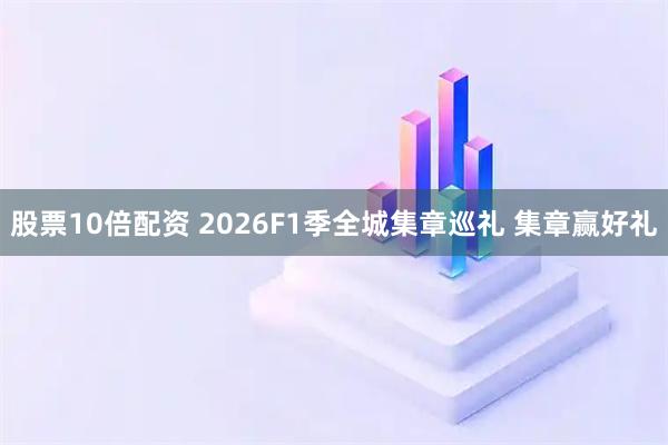 股票10倍配资 2026F1季全城集章巡礼 集章赢好礼
