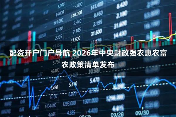 配资开户门户导航 2026年中央财政强农惠农富农政策清单发布